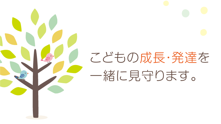 こどもの成長・発達を一緒に見守ります。